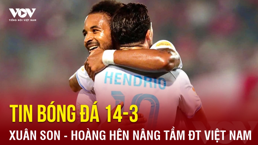 Tin bóng đá 14-3: Xuân Son và Hoàng Hên có thể nâng tầm ĐT Việt Nam